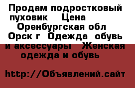 Продам подростковый пуховик  › Цена ­ 1 000 - Оренбургская обл., Орск г. Одежда, обувь и аксессуары » Женская одежда и обувь   